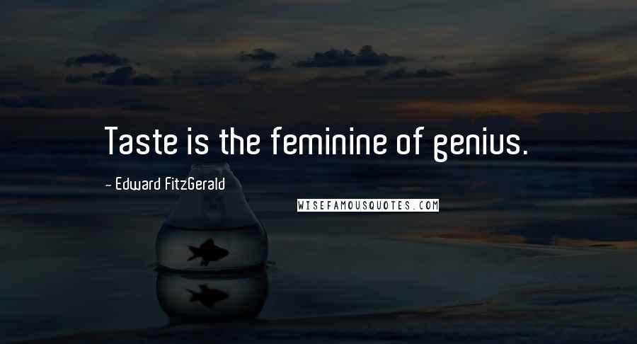 Edward FitzGerald Quotes: Taste is the feminine of genius.