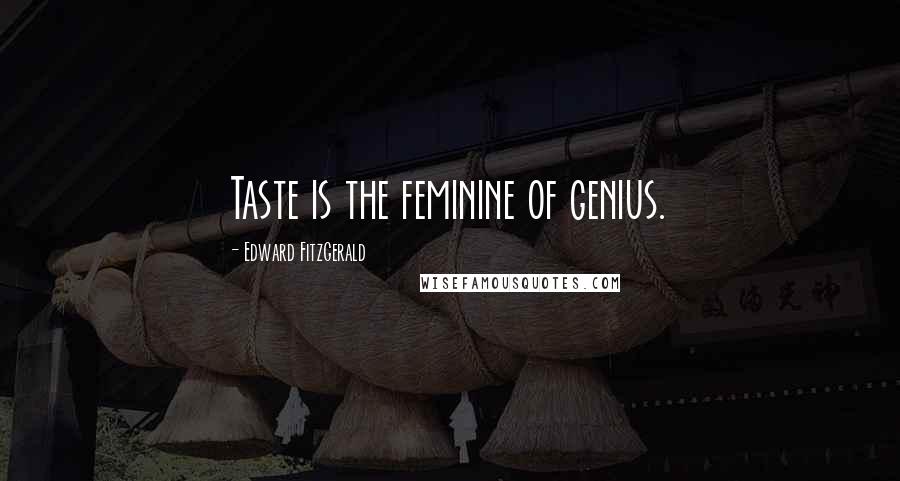 Edward FitzGerald Quotes: Taste is the feminine of genius.