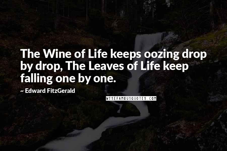 Edward FitzGerald Quotes: The Wine of Life keeps oozing drop by drop, The Leaves of Life keep falling one by one.