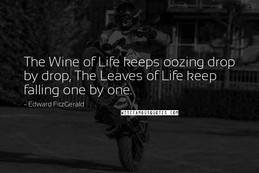 Edward FitzGerald Quotes: The Wine of Life keeps oozing drop by drop, The Leaves of Life keep falling one by one.
