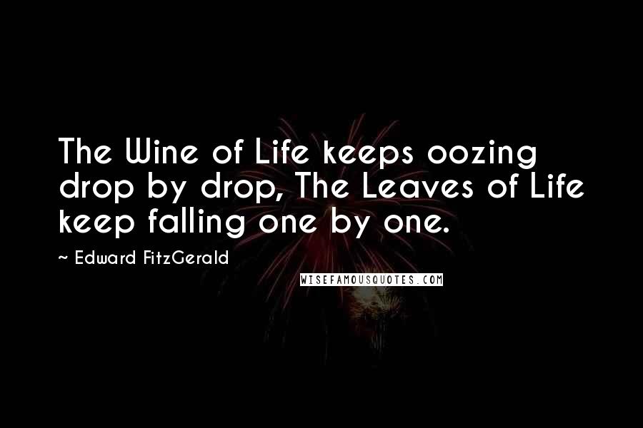 Edward FitzGerald Quotes: The Wine of Life keeps oozing drop by drop, The Leaves of Life keep falling one by one.