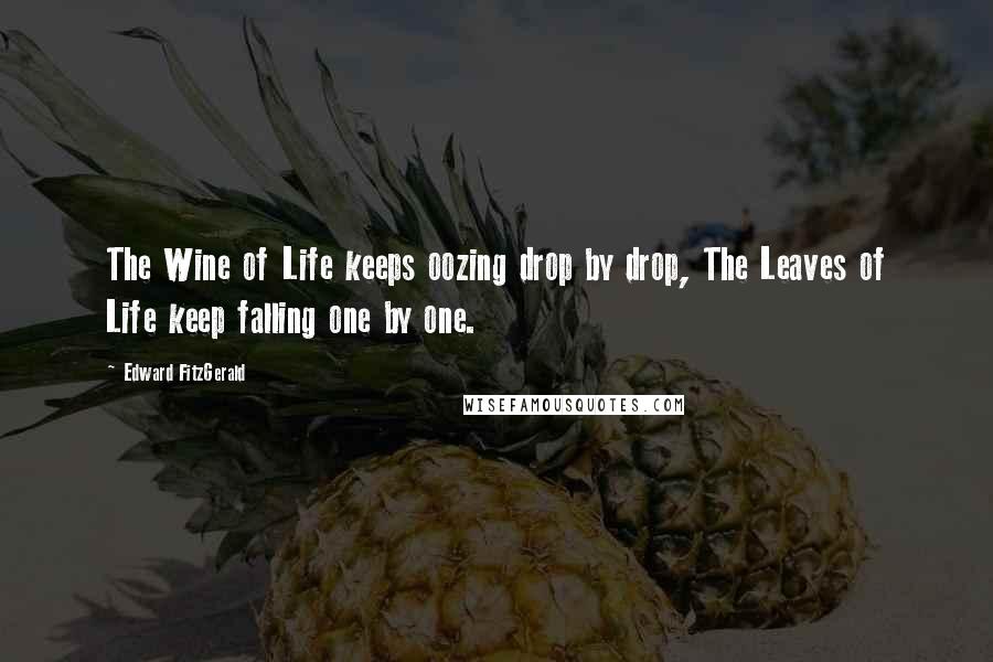 Edward FitzGerald Quotes: The Wine of Life keeps oozing drop by drop, The Leaves of Life keep falling one by one.