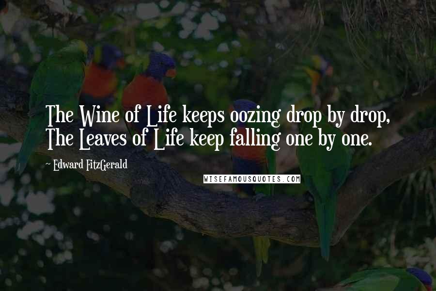 Edward FitzGerald Quotes: The Wine of Life keeps oozing drop by drop, The Leaves of Life keep falling one by one.