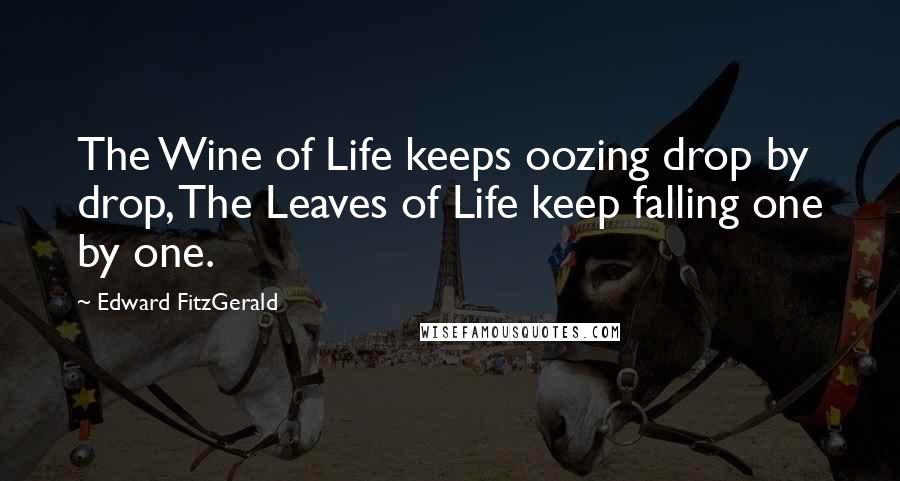 Edward FitzGerald Quotes: The Wine of Life keeps oozing drop by drop, The Leaves of Life keep falling one by one.