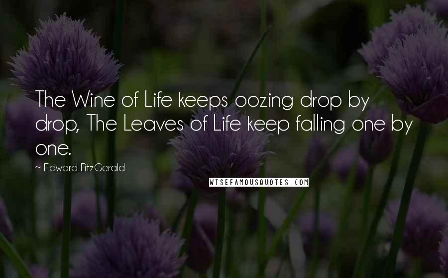 Edward FitzGerald Quotes: The Wine of Life keeps oozing drop by drop, The Leaves of Life keep falling one by one.