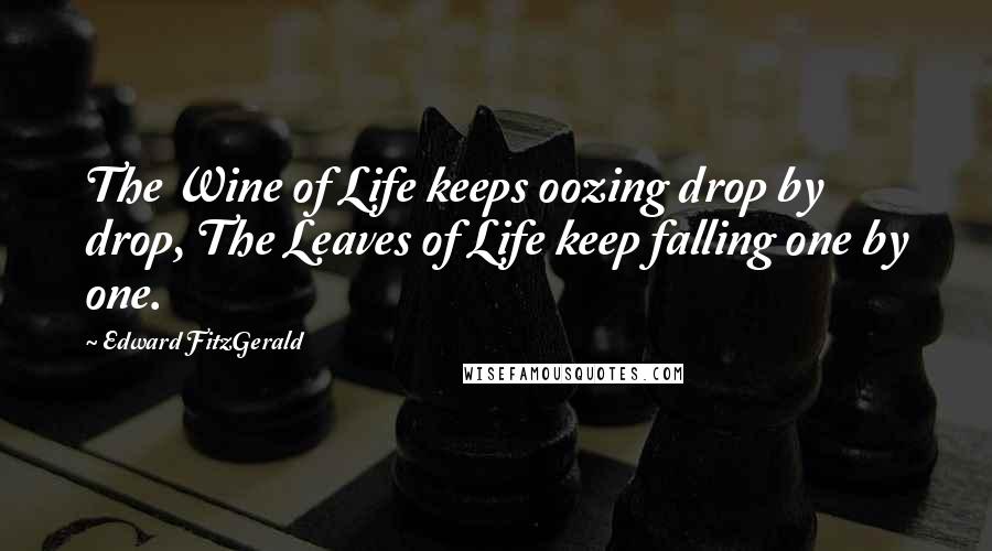 Edward FitzGerald Quotes: The Wine of Life keeps oozing drop by drop, The Leaves of Life keep falling one by one.