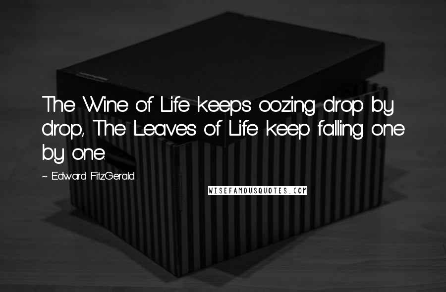 Edward FitzGerald Quotes: The Wine of Life keeps oozing drop by drop, The Leaves of Life keep falling one by one.