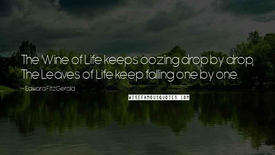 Edward FitzGerald Quotes: The Wine of Life keeps oozing drop by drop, The Leaves of Life keep falling one by one.