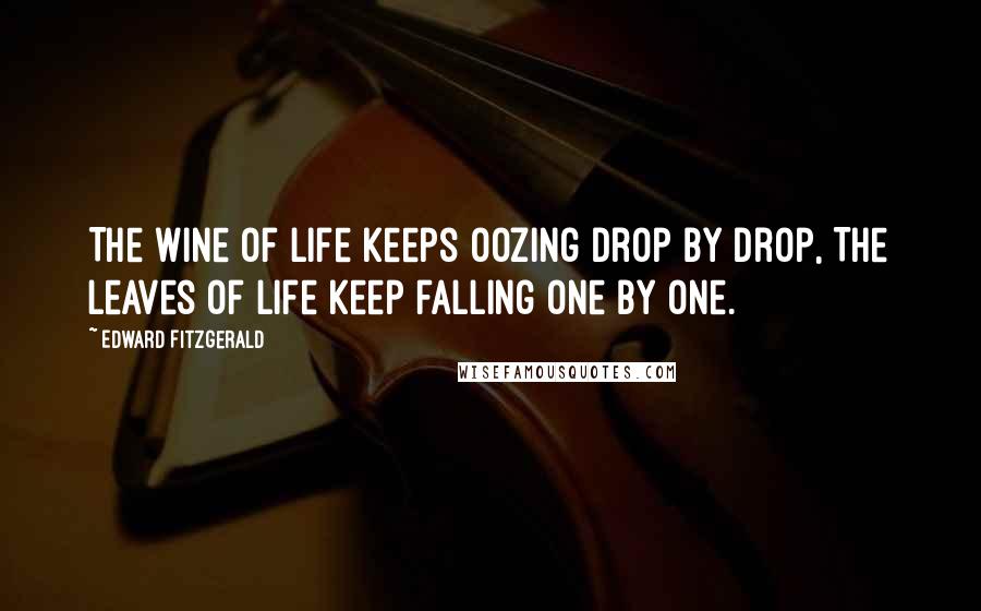 Edward FitzGerald Quotes: The Wine of Life keeps oozing drop by drop, The Leaves of Life keep falling one by one.