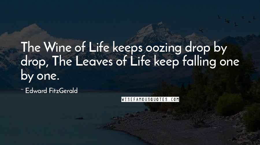 Edward FitzGerald Quotes: The Wine of Life keeps oozing drop by drop, The Leaves of Life keep falling one by one.