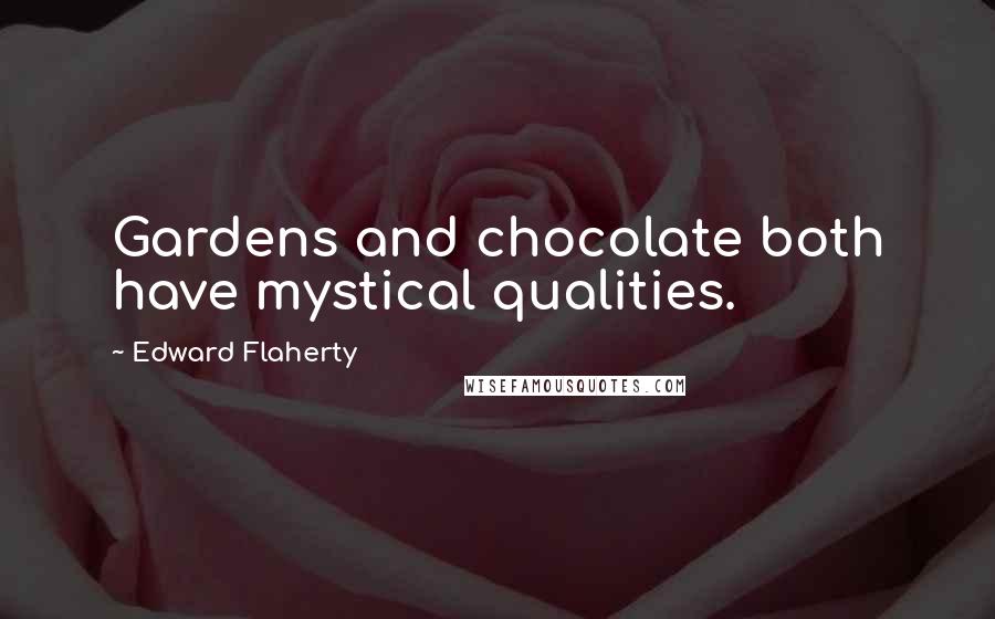 Edward Flaherty Quotes: Gardens and chocolate both have mystical qualities.