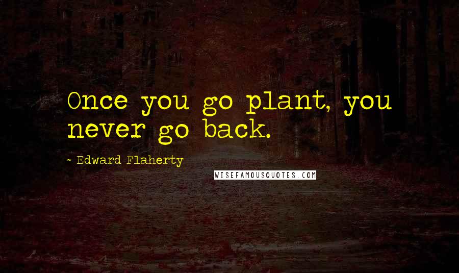 Edward Flaherty Quotes: Once you go plant, you never go back.