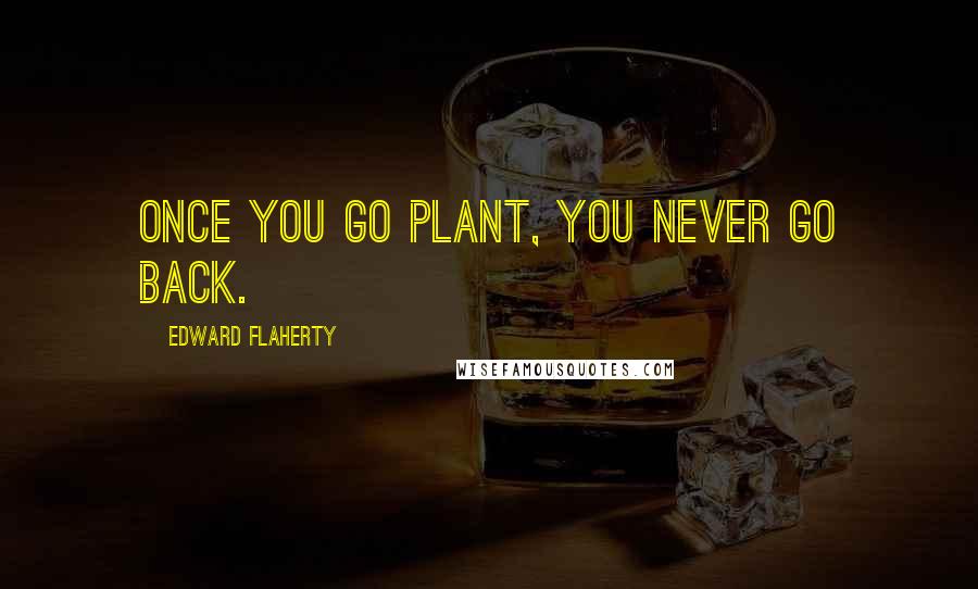 Edward Flaherty Quotes: Once you go plant, you never go back.