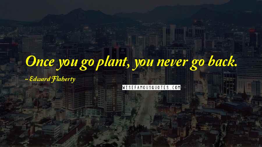 Edward Flaherty Quotes: Once you go plant, you never go back.