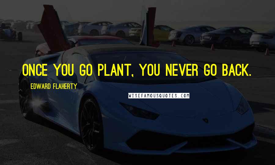 Edward Flaherty Quotes: Once you go plant, you never go back.
