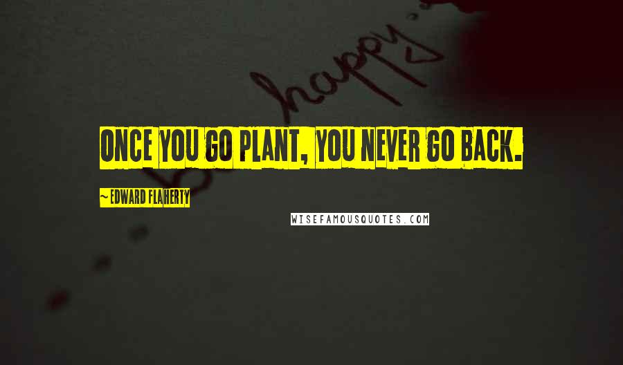 Edward Flaherty Quotes: Once you go plant, you never go back.