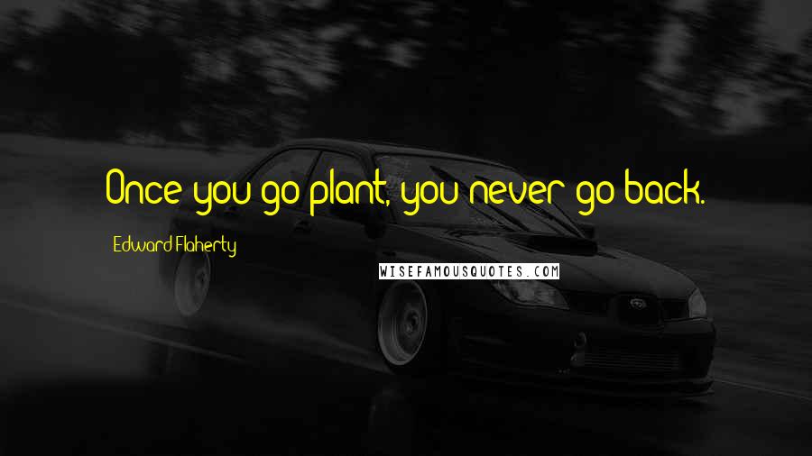 Edward Flaherty Quotes: Once you go plant, you never go back.