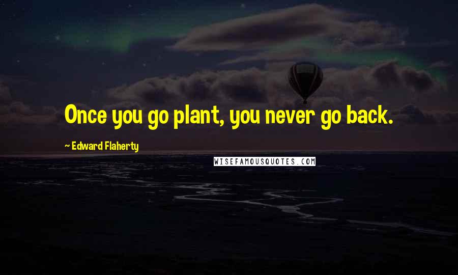 Edward Flaherty Quotes: Once you go plant, you never go back.