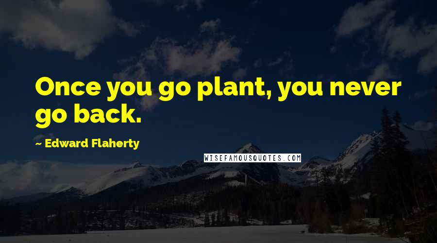 Edward Flaherty Quotes: Once you go plant, you never go back.