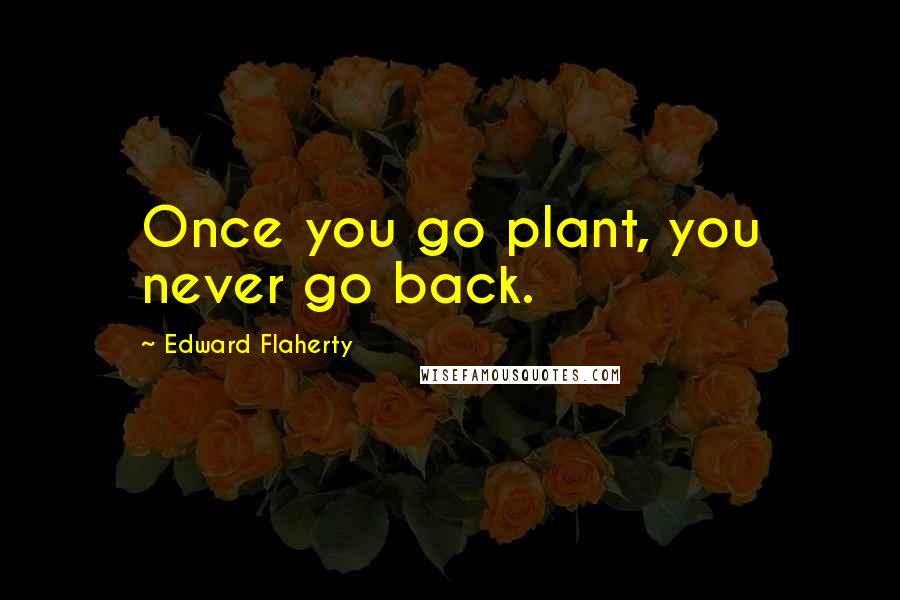 Edward Flaherty Quotes: Once you go plant, you never go back.