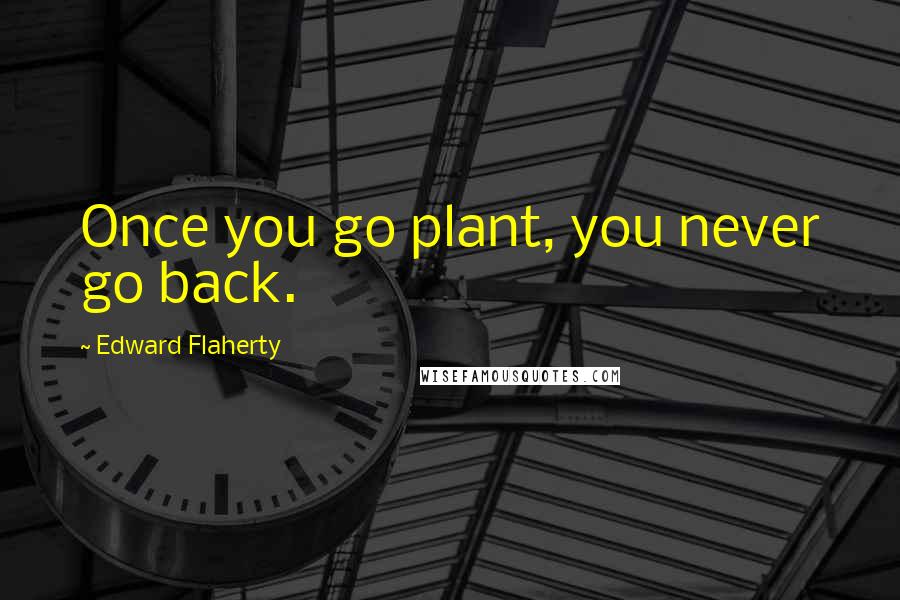 Edward Flaherty Quotes: Once you go plant, you never go back.