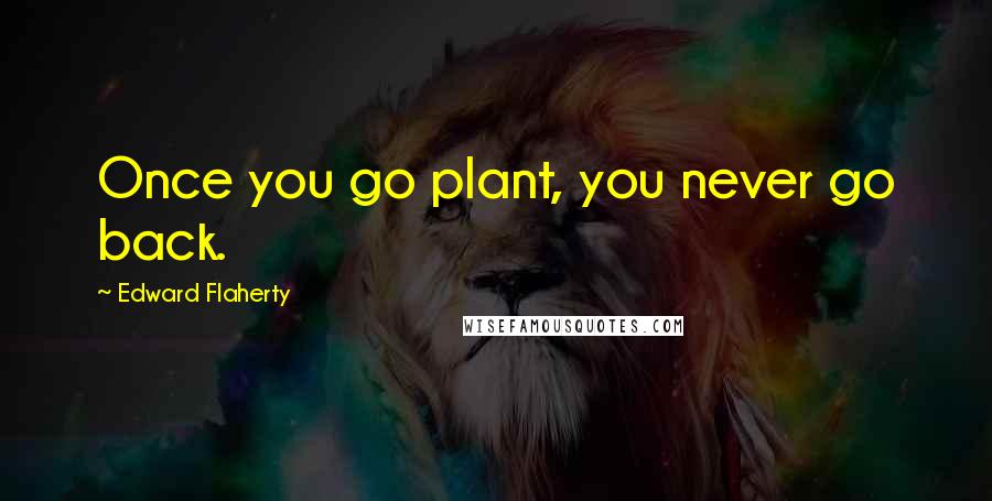 Edward Flaherty Quotes: Once you go plant, you never go back.
