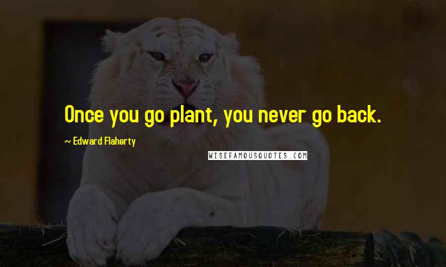 Edward Flaherty Quotes: Once you go plant, you never go back.