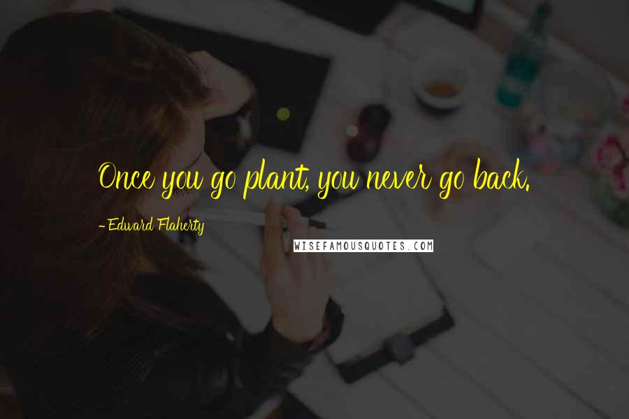 Edward Flaherty Quotes: Once you go plant, you never go back.