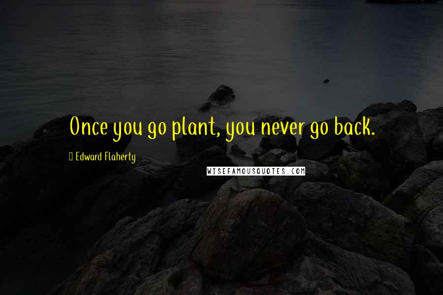 Edward Flaherty Quotes: Once you go plant, you never go back.