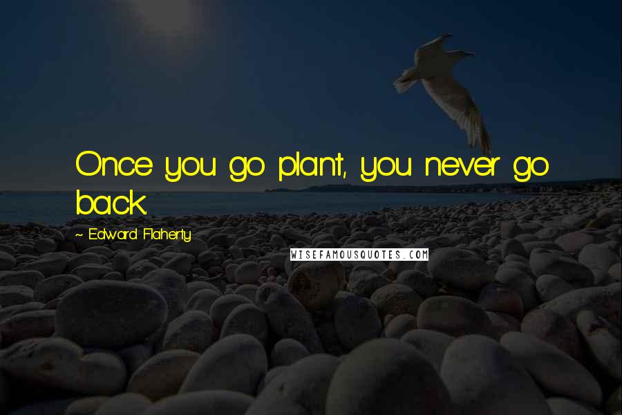 Edward Flaherty Quotes: Once you go plant, you never go back.