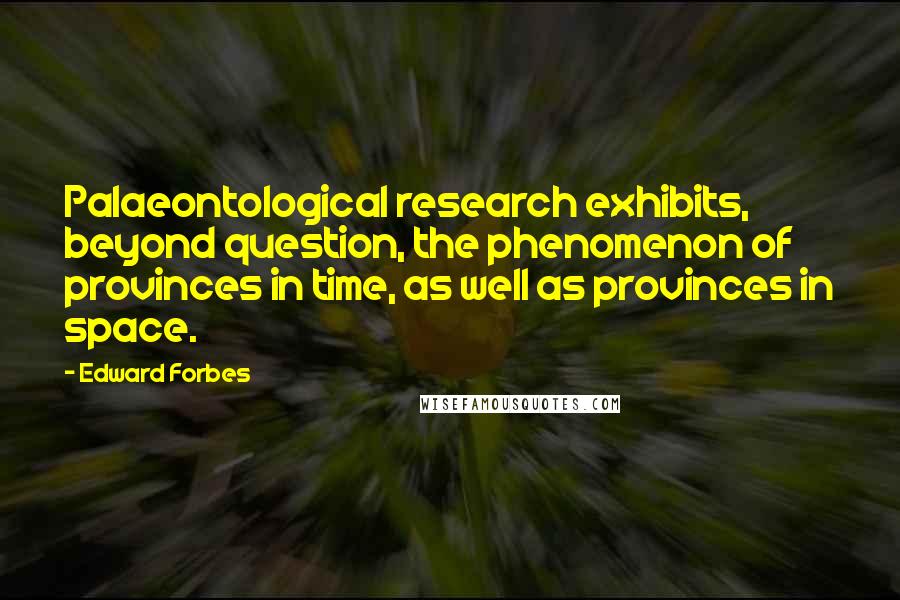 Edward Forbes Quotes: Palaeontological research exhibits, beyond question, the phenomenon of provinces in time, as well as provinces in space.