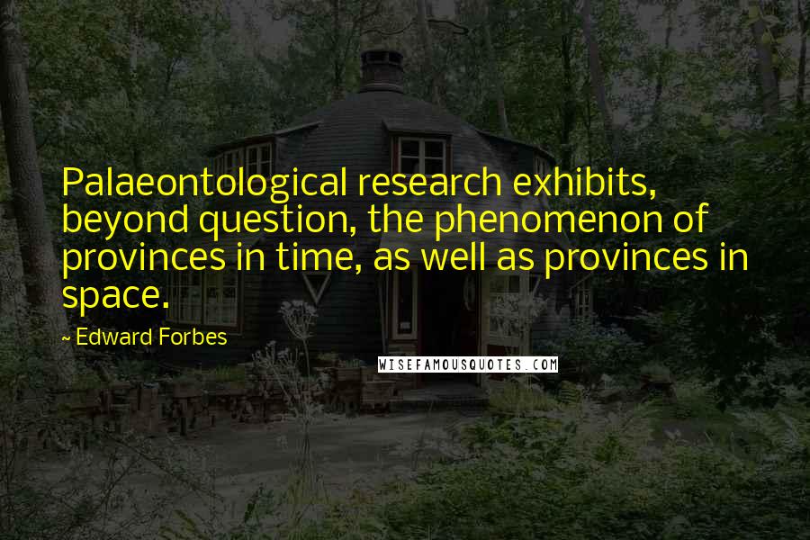 Edward Forbes Quotes: Palaeontological research exhibits, beyond question, the phenomenon of provinces in time, as well as provinces in space.