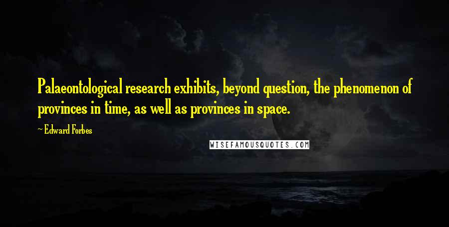 Edward Forbes Quotes: Palaeontological research exhibits, beyond question, the phenomenon of provinces in time, as well as provinces in space.