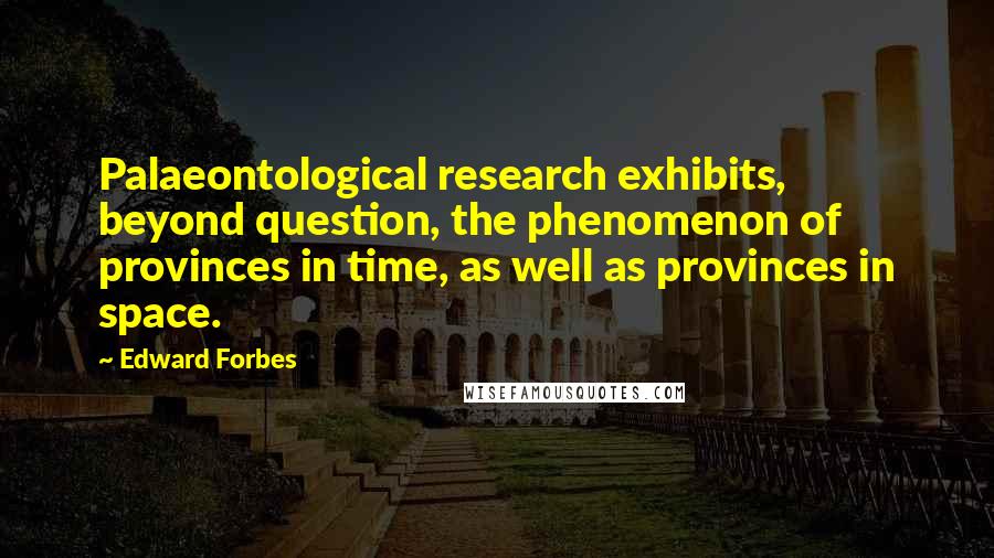 Edward Forbes Quotes: Palaeontological research exhibits, beyond question, the phenomenon of provinces in time, as well as provinces in space.