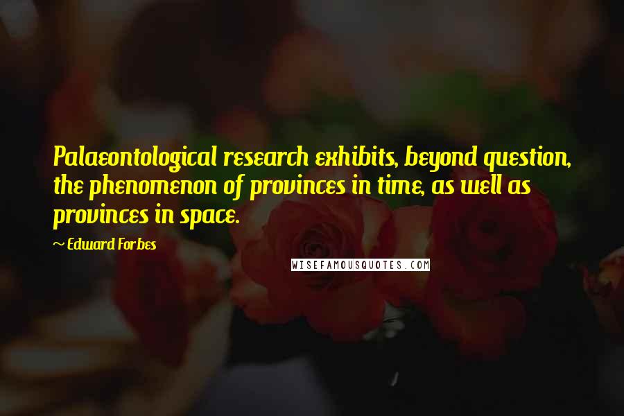 Edward Forbes Quotes: Palaeontological research exhibits, beyond question, the phenomenon of provinces in time, as well as provinces in space.