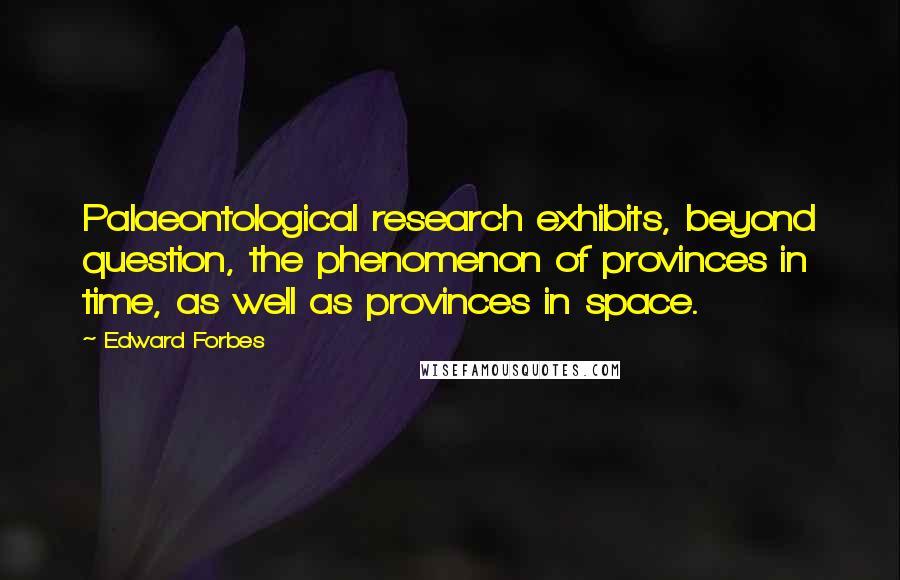 Edward Forbes Quotes: Palaeontological research exhibits, beyond question, the phenomenon of provinces in time, as well as provinces in space.