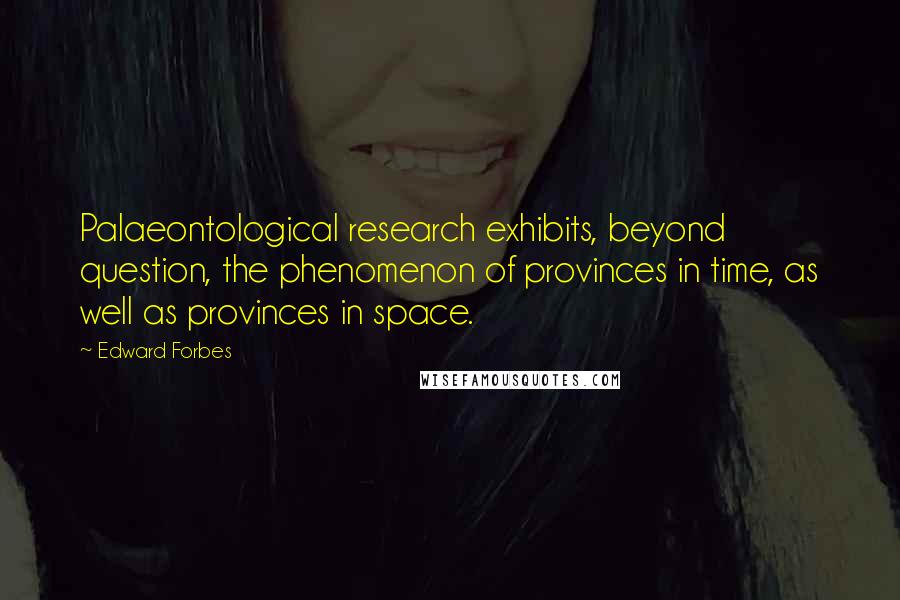 Edward Forbes Quotes: Palaeontological research exhibits, beyond question, the phenomenon of provinces in time, as well as provinces in space.