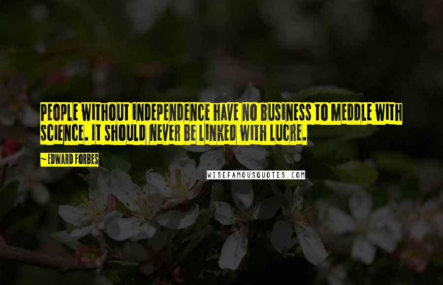 Edward Forbes Quotes: People without independence have no business to meddle with science. It should never be linked with lucre.