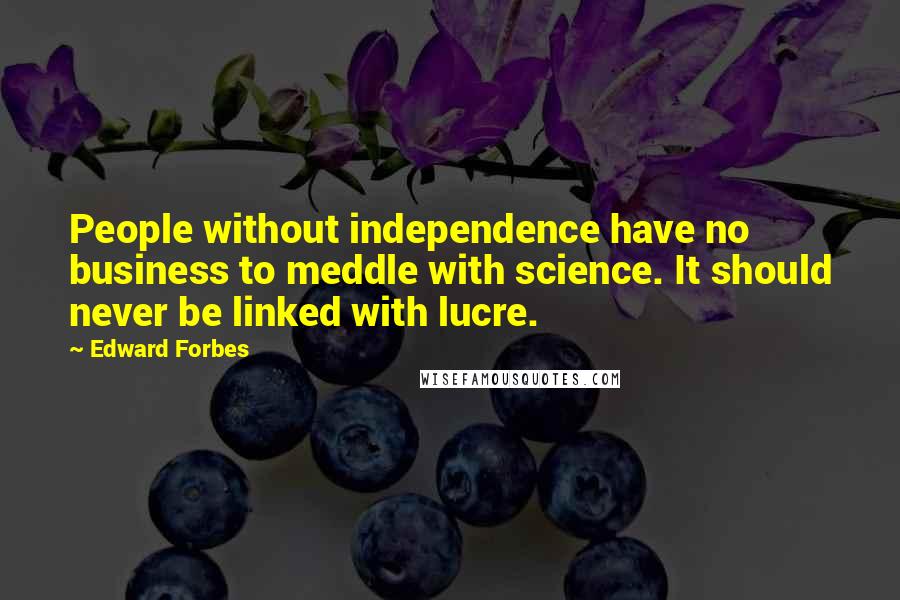 Edward Forbes Quotes: People without independence have no business to meddle with science. It should never be linked with lucre.