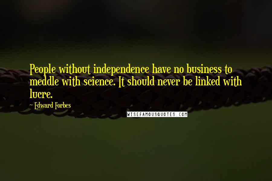 Edward Forbes Quotes: People without independence have no business to meddle with science. It should never be linked with lucre.