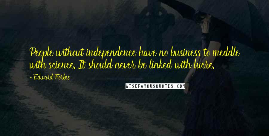 Edward Forbes Quotes: People without independence have no business to meddle with science. It should never be linked with lucre.