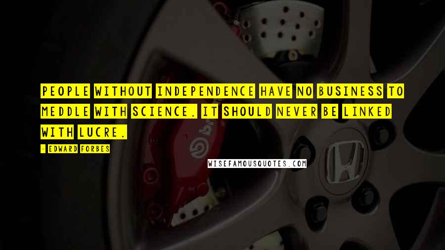 Edward Forbes Quotes: People without independence have no business to meddle with science. It should never be linked with lucre.
