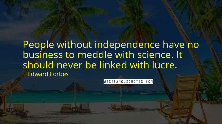 Edward Forbes Quotes: People without independence have no business to meddle with science. It should never be linked with lucre.