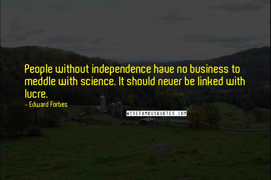 Edward Forbes Quotes: People without independence have no business to meddle with science. It should never be linked with lucre.