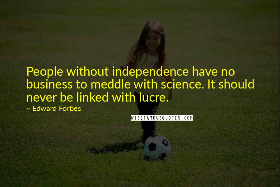 Edward Forbes Quotes: People without independence have no business to meddle with science. It should never be linked with lucre.