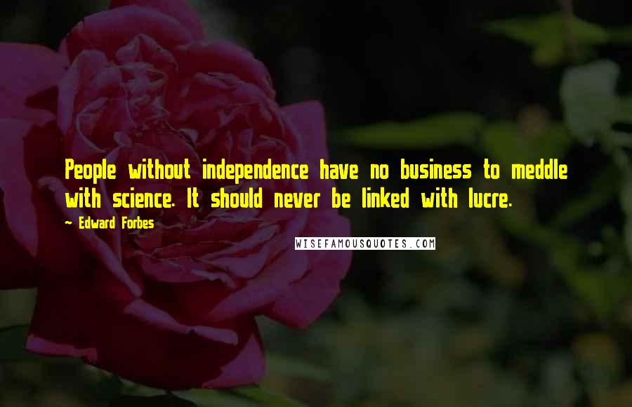 Edward Forbes Quotes: People without independence have no business to meddle with science. It should never be linked with lucre.