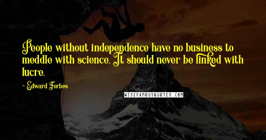 Edward Forbes Quotes: People without independence have no business to meddle with science. It should never be linked with lucre.