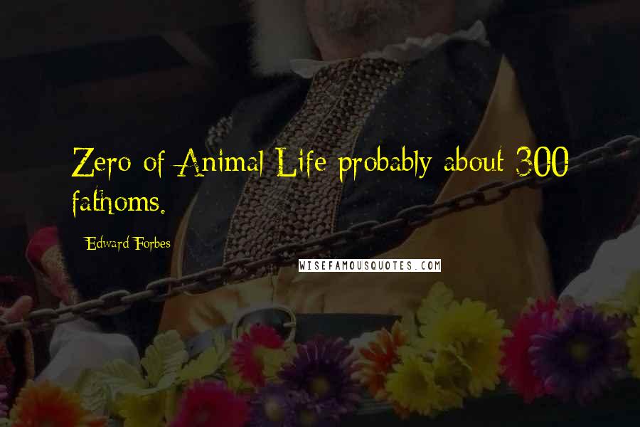 Edward Forbes Quotes: Zero of Animal Life probably about 300 fathoms.