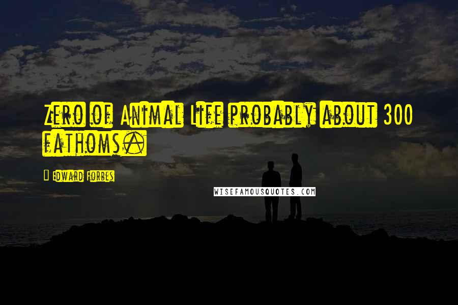 Edward Forbes Quotes: Zero of Animal Life probably about 300 fathoms.