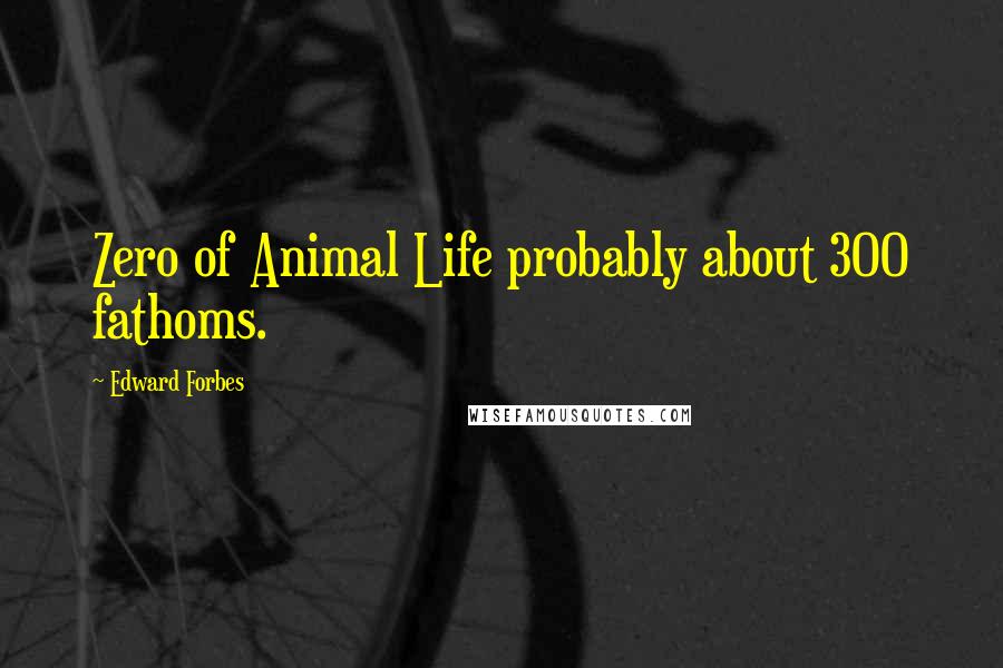 Edward Forbes Quotes: Zero of Animal Life probably about 300 fathoms.